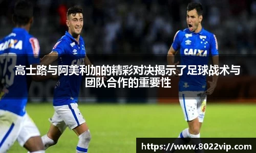 高士路与阿美利加的精彩对决揭示了足球战术与团队合作的重要性