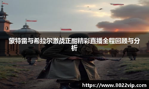 蒙特雷与希拉尔激战正酣精彩直播全程回顾与分析