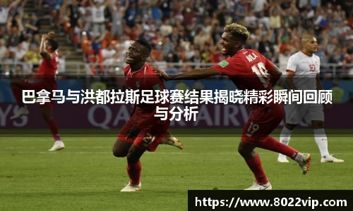 巴拿马与洪都拉斯足球赛结果揭晓精彩瞬间回顾与分析