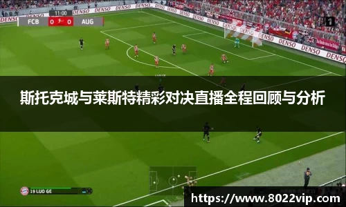 斯托克城与莱斯特精彩对决直播全程回顾与分析